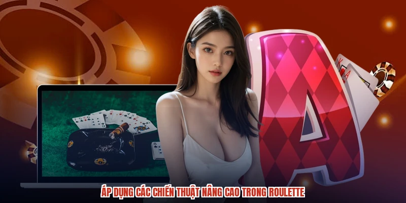 Áp dụng các chiến thuật nâng cao trong roulette Áp dụng các chiến thuật nâng cao trong roulette