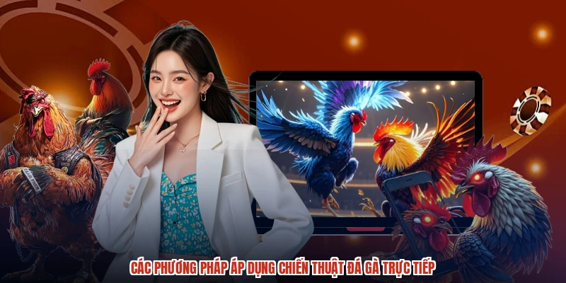 Các phương pháp áp dụng chiến thuật đá gà trực tiếp Các phương pháp áp dụng chiến thuật đá gà trực tiếp