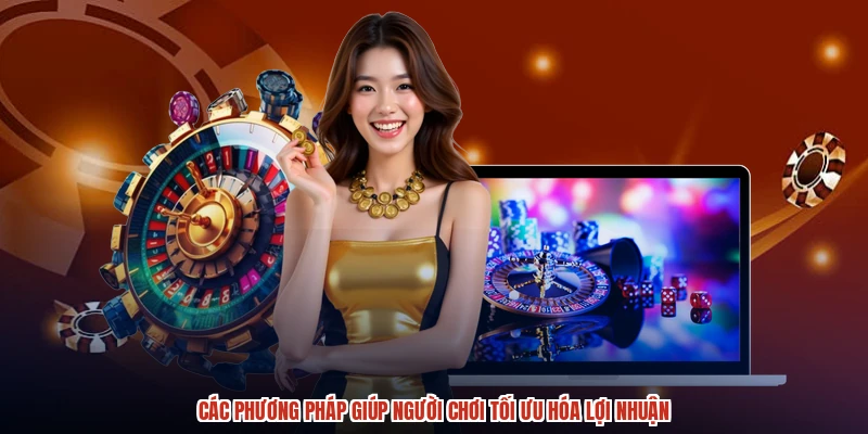 Các phương pháp giúp người chơi tối ưu hóa lợi nhuận Các phương pháp giúp người chơi tối ưu hóa lợi nhuận
