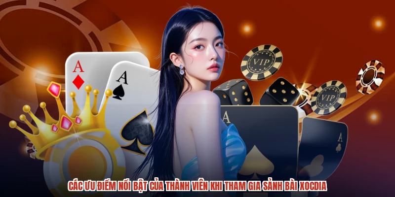 Các ưu điểm nổi bật của thành viên khi tham gia sảnh bài XÓC ĐĨA