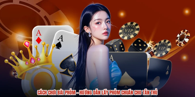 Cách Chơi Bài Phỏm - Hướng Dẫn Lấy Phỏm Chuẩn Cho Tân Thủ