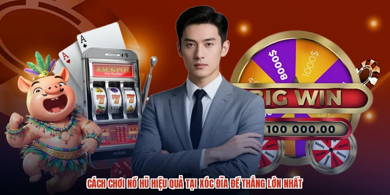 Cách Chơi Nổ Hũ Hiệu Quả Tại XÓC ĐĨA Để Thắng Lớn Nhất