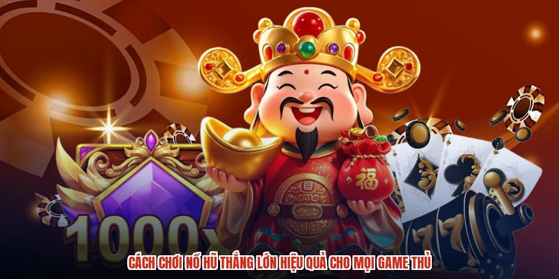 Cách Chơi Nổ Hũ Thắng Lớn Hiệu Quả Cho Mọi Game Thủ