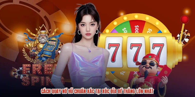 Cách Quay Nổ Hũ Chuẩn Xác Tại XÓC ĐĨA Để Thắng Lớn Nhất