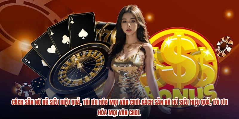 Cách săn nổ hũ siêu hiệu quả, tối ưu hóa mọi ván chơi Cách săn nổ hũ siêu hiệu quả, tối ưu hóa mọi ván chơi