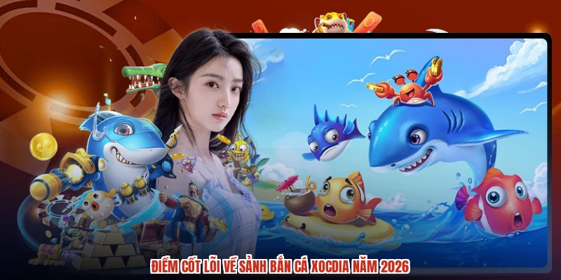 Điểm cốt lõi về sảnh bắn cá XÓC ĐĨA năm 2026