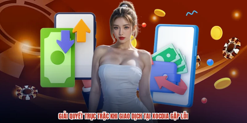 Giải quyết trục trặc khi giao dịch tại XÓC ĐĨA gặp lỗi