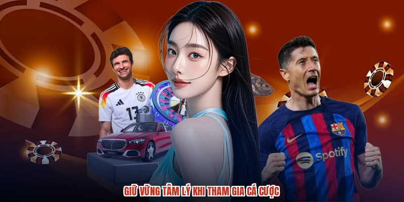 Giữ vững tâm lý khi tham gia cá cược Giữ vững tâm lý khi tham gia cá cược