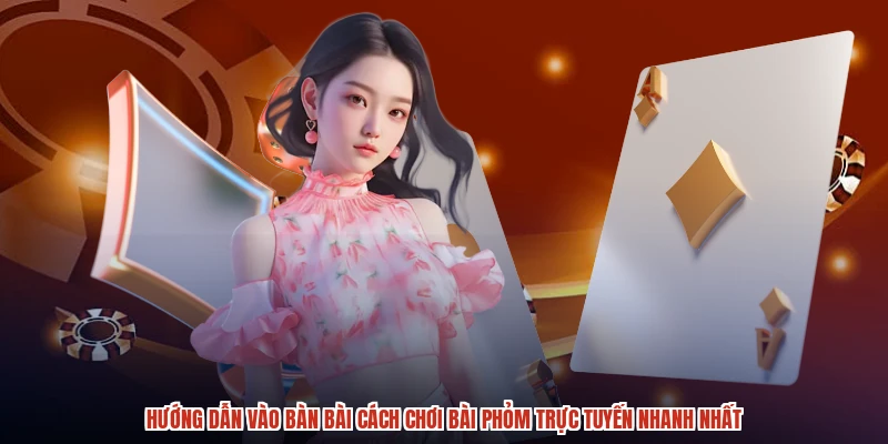 Hướng dẫn vào bàn bài cách chơi bài phỏm trực tuyến nhanh nhất Hướng dẫn vào bàn bài cách chơi bài phỏm trực tuyến nhanh nhất