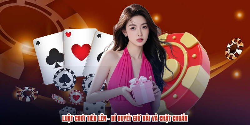 Luật Chơi Tiến Lên - Bí Quyết Giữ Bài Và Chặt Chuẩn