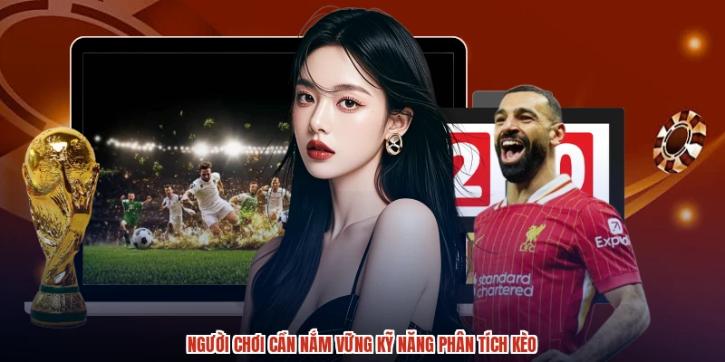 Người chơi cần nắm vững kỹ năng phân tích kèo Người chơi cần nắm vững kỹ năng phân tích kèo