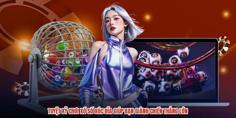 Tuyệt Kỹ Chơi Xổ Số XÓC ĐĨA Giúp Bạn Giành Chiến Thắng Lớn
